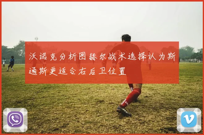沃诺克分析图赫尔战术选择认为斯通斯更适合右后卫位置