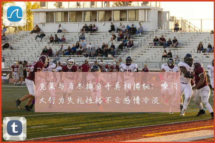克莱与马冬梅分手真相揭秘：嗓门大行为失礼性格不合感情冷淡