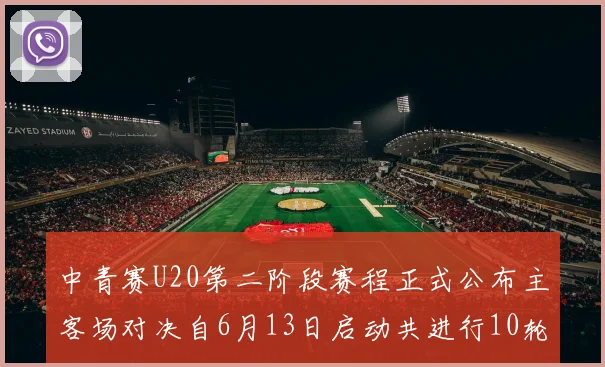 中青赛U20第二阶段赛程正式公布主客场对决自6月13日启动共进行10轮较量