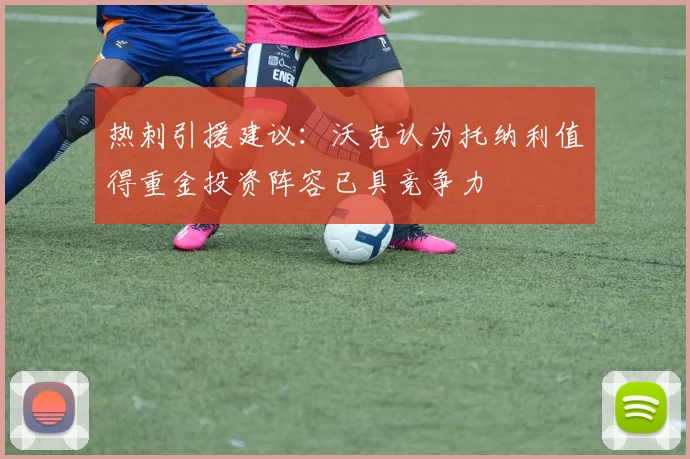 热刺引援建议：沃克认为托纳利值得重金投资阵容已具竞争力