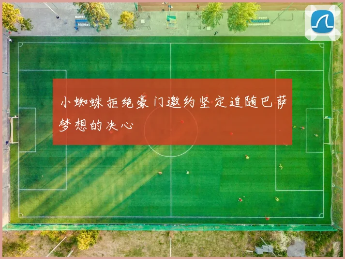 小蜘蛛拒绝豪门邀约坚定追随巴萨梦想的决心